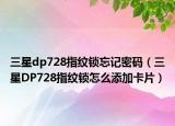 三星dp728指紋鎖忘記密碼（三星DP728指紋鎖怎么添加卡片）