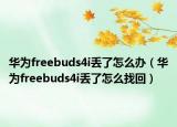 華為freebuds4i丟了怎么辦（華為freebuds4i丟了怎么找回）