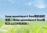 bose soundsport free耳機如何關(guān)機（Bose soundsport free耳機怎么打開和關(guān)閉）