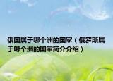 俄國(guó)屬于哪個(gè)洲的國(guó)家（俄羅斯屬于哪個(gè)洲的國(guó)家簡(jiǎn)介介紹）