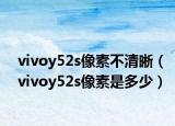 vivoy52s像素不清晰（vivoy52s像素是多少）