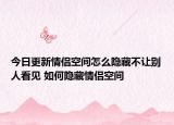 今日更新情侶空間怎么隱藏不讓別人看見 如何隱藏情侶空間