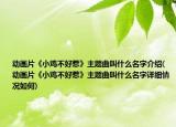 動(dòng)畫(huà)片《小雞不好惹》主題曲叫什么名字介紹(動(dòng)畫(huà)片《小雞不好惹》主題曲叫什么名字詳細(xì)情況如何)