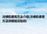 冷裱機(jī)使用方法介紹(冷裱機(jī)使用方法詳細(xì)情況如何)
