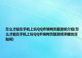 怎么才能在手機上玩QQ農(nóng)場網(wǎng)頁版游戲介紹(怎么才能在手機上玩QQ農(nóng)場網(wǎng)頁版游戲詳細情況如何)