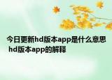 今日更新hd版本app是什么意思 hd版本app的解釋