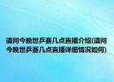 請問今晚世乒賽幾點直播介紹(請問今晚世乒賽幾點直播詳細情況如何)