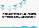 有哪些好的看電影的app介紹(有哪些好的看電影的app詳細(xì)情況如何)