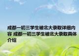 成都一初三學(xué)生被北大錄取詳細(xì)內(nèi)容 成都一初三學(xué)生被北大錄取具體介紹