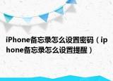 iPhone備忘錄怎么設(shè)置密碼（iphone備忘錄怎么設(shè)置提醒）