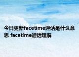 今日更新facetime通話是什么意思 facetime通話理解