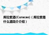 庫(kù)拉索酒(Curacao)（庫(kù)拉索是什么酒簡(jiǎn)介介紹）