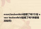 evan(taubenfeld結(jié)婚了嗎?介紹 evan taubenfeld結(jié)婚了嗎?詳細(xì)情況如何)