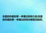 親愛的熱愛的第一季播出時(shí)間介紹(親愛的熱愛的第一季播出時(shí)間詳細(xì)情況如何)