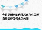 今日更新自動啟停怎么永久關(guān)閉 自動啟停如何永久關(guān)閉