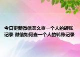 今日更新微信怎么查一個人的轉賬記錄 微信如何查一個人的轉賬記錄