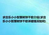 求音樂小小智慧樹餅干歌介紹(求音樂小小智慧樹餅干歌詳細(xì)情況如何)