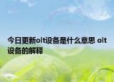 今日更新olt設(shè)備是什么意思 olt設(shè)備的解釋
