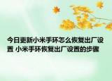 今日更新小米手環(huán)怎么恢復出廠設置 小米手環(huán)恢復出廠設置的步驟
