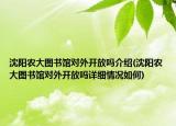 沈陽(yáng)農(nóng)大圖書(shū)館對(duì)外開(kāi)放嗎介紹(沈陽(yáng)農(nóng)大圖書(shū)館對(duì)外開(kāi)放嗎詳細(xì)情況如何)