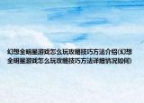 幻想全明星游戲怎么玩攻略技巧方法介紹(幻想全明星游戲怎么玩攻略技巧方法詳細情況如何)