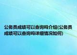 公務(wù)員成績(jī)可以查詢嗎介紹(公務(wù)員成績(jī)可以查詢嗎詳細(xì)情況如何)