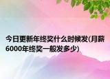 今日更新年終獎什么時候發(fā)(月薪6000年終獎一般發(fā)多少)