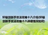 軒轅劍新手攻法攻略十八介紹(軒轅劍新手攻法攻略十八詳細(xì)情況如何)