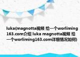 luka(magnotta視頻 給一個(gè)worliming163.com介紹 luka magnotta視頻 給一個(gè)worliming163.com詳細(xì)情況如何)