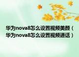 華為nova8怎么設(shè)置視頻美顏（華為nova8怎么設(shè)置視頻通話）