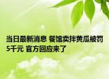 當日最新消息 餐館賣拌黃瓜被罰5千元 官方回應來了