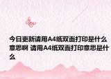 今日更新請用A4紙雙面打印是什么意思啊 請用A4紙雙面打印意思是什么