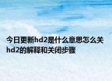 今日更新hd2是什么意思怎么關(guān) hd2的解釋和關(guān)閉步驟