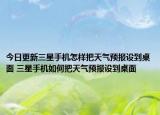 今日更新三星手機(jī)怎樣把天氣預(yù)報(bào)設(shè)到桌面 三星手機(jī)如何把天氣預(yù)報(bào)設(shè)到桌面