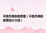 不勝負(fù)荷的意思是（不勝負(fù)荷的意思簡介介紹）