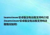 teamviewer安卓版沒有遠(yuǎn)程支持嗎介紹(teamviewer安卓版沒有遠(yuǎn)程支持嗎詳細(xì)情況如何)