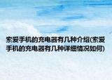 索愛(ài)手機(jī)的充電器有幾種介紹(索愛(ài)手機(jī)的充電器有幾種詳細(xì)情況如何)