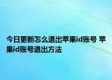 今日更新怎么退出蘋果id賬號 蘋果id賬號退出方法