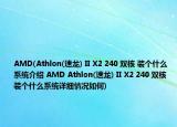 AMD(Athlon(速龍) II X2 240 雙核 裝個(gè)什么系統(tǒng)介紹 AMD Athlon(速龍) II X2 240 雙核 裝個(gè)什么系統(tǒng)詳細(xì)情況如何)