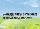 pet瓶是什么材質(zhì)（礦泉水瓶材質(zhì)是PE還是PET簡介介紹）