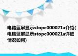 電腦藍屏顯示stopc000021a介紹(電腦藍屏顯示stopc000021a詳細情況如何)