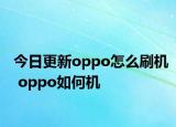今日更新oppo怎么刷機(jī) oppo如何機(jī)