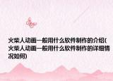 火柴人動畫一般用什么軟件制作的介紹(火柴人動畫一般用什么軟件制作的詳細(xì)情況如何)