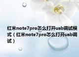 紅米note7pro怎么打開usb調(diào)試模式（紅米note7pro怎么打開usb調(diào)試）