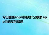 今日更新app內(nèi)購(gòu)買什么意思 app內(nèi)購(gòu)買的解釋