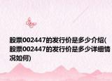 股票002447的發(fā)行價(jià)是多少介紹(股票002447的發(fā)行價(jià)是多少詳細(xì)情況如何)