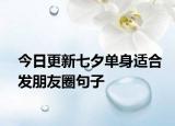 今日更新七夕單身適合發(fā)朋友圈句子