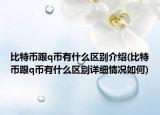 比特幣跟q幣有什么區(qū)別介紹(比特幣跟q幣有什么區(qū)別詳細情況如何)