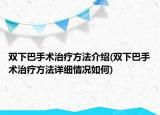 雙下巴手術(shù)治療方法介紹(雙下巴手術(shù)治療方法詳細(xì)情況如何)