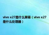 vivo x27是什么屏幕（vivo x27是什么處理器）